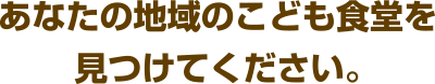 あなたの地域の子ども食堂を見つけてください。